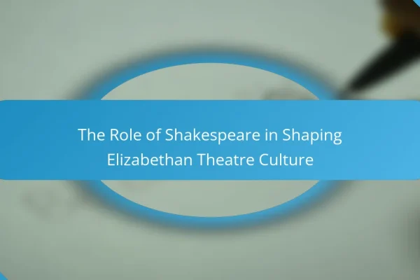The Role of Shakespeare in Shaping Elizabethan Theatre Culture