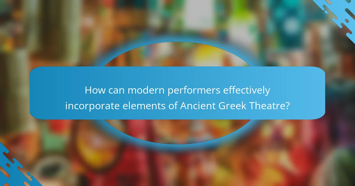 How can modern performers effectively incorporate elements of Ancient Greek Theatre?