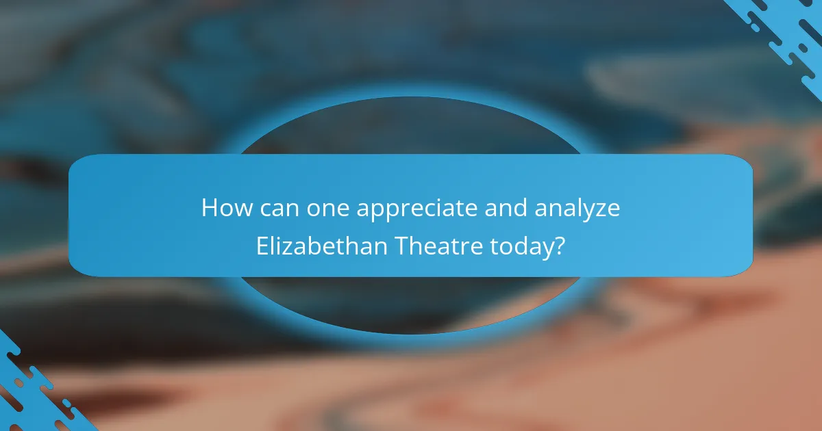 How can one appreciate and analyze Elizabethan Theatre today?