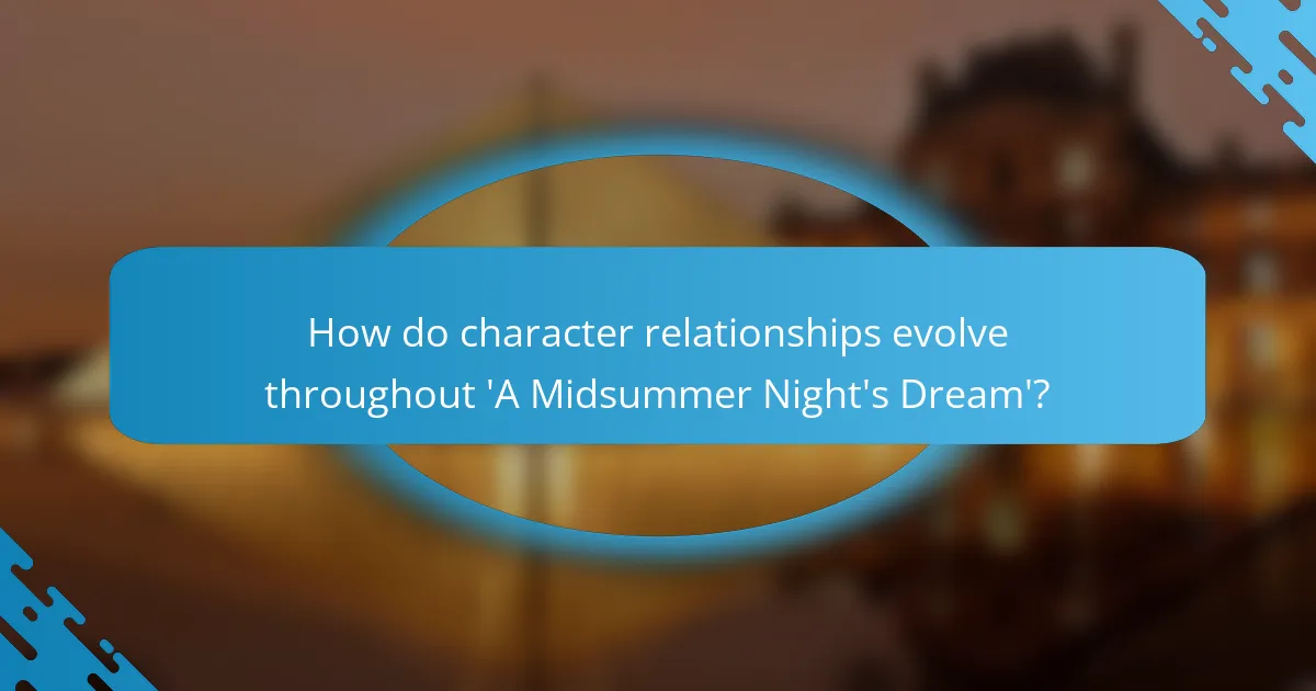 How do character relationships evolve throughout 'A Midsummer Night's Dream'?