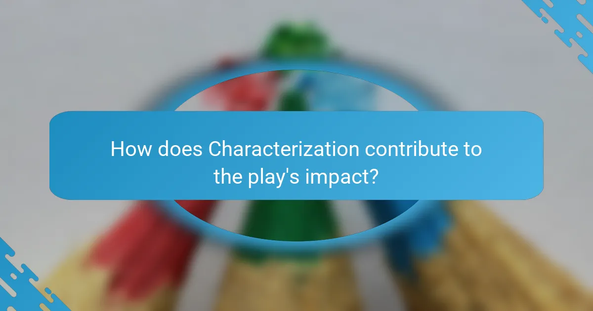 How does Characterization contribute to the play's impact?