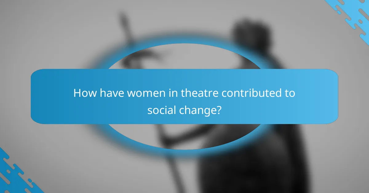 How have women in theatre contributed to social change?