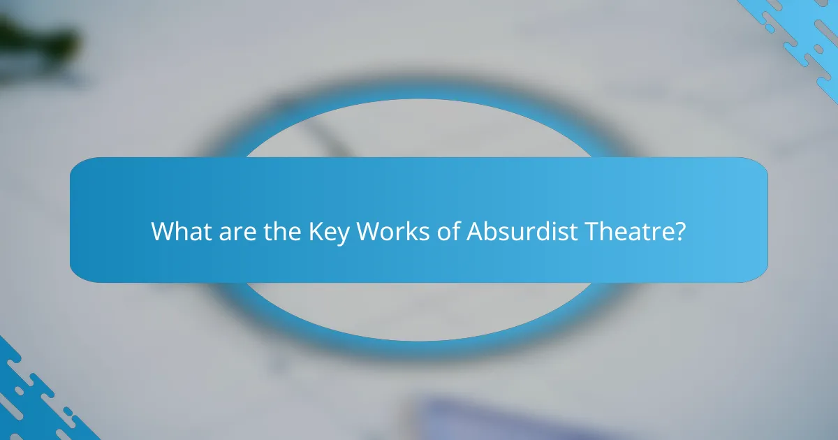 What are the Key Works of Absurdist Theatre?