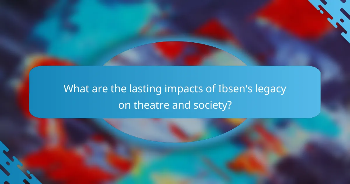 What are the lasting impacts of Ibsen's legacy on theatre and society?