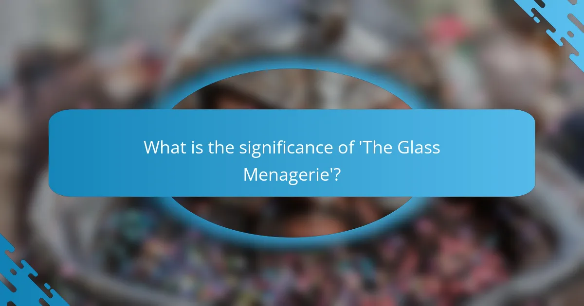 What is the significance of 'The Glass Menagerie'?