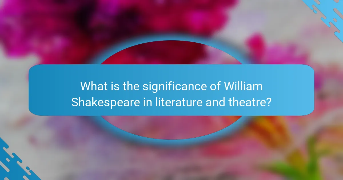 What is the significance of William Shakespeare in literature and theatre?