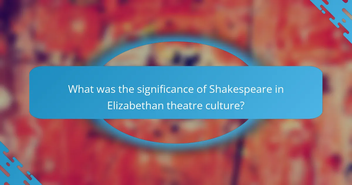 What was the significance of Shakespeare in Elizabethan theatre culture?